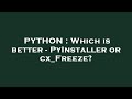 PYTHON : Which is better - PyInstaller or cx_Freeze?