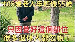 105歲老人年輕像55歲，只因養好了身體這個部位，很多退休人都忽視了！【中老年講堂】