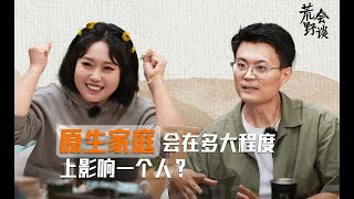 【 荒野会谈 EP05】不幸福都是原生家庭的错？原生家庭到底是伤口还是借口？