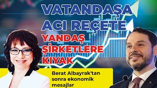 VATANDAŞA ACI REÇETE, YANDAŞ ŞİRKETLERE KIYAK (Berat Albayrak'tan sonra ekonomik mesajlar)