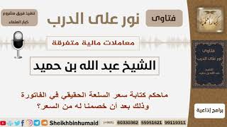 ماحكم كتابة سعر السلعة الحقيقي في الفاتورة وذلك بعد أن خصمنا له من السعر؟ بن حميد - كبار العلماء