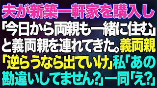 【スカッとする話】夫が新築一軒家を購入し「今日から両親も一緒に住む」と義両親を連れてきた。義両親「嫁なら逆らうな！嫌なら出て行け」私「あの…何か勘違いされてませんか？」一同「えっ？」結果ww【修羅場】