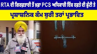 RTA ਦੀ ਗਿਰਫ਼ਤਾਰੀ ਤੋਂ ਖ਼ਫ਼ਾ PCS ਅਧਿਕਾਰੀ ਇੱਕ ਹਫ਼ਤੇ ਦੀ ਛੁੱਟੀ 'ਤੇ, ਪ੍ਰਸ਼ਾਸ਼ਨਿਕ ਕੰਮ ਬੁਰੀ ਤਰਾਂ ਪ੍ਰਭਾਵਿਤ