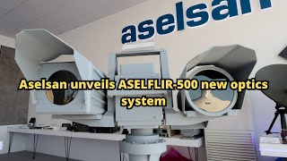 Aselsan unveils ASELFLIR 500 new optics system