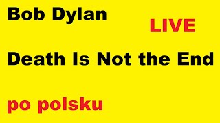 Pięćdziesiąt i pięć (07) Death Is Not the End (Bob Dylan) – po polsku - moje SWOBODNE tłumaczenie