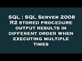 SQL : SQL Server 2008 R2 stored procedure output results in different order when executing multiple
