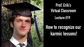 How to recognize our karmic lessons: Lecture #19 - Prof. Erik's Virtual Classroom