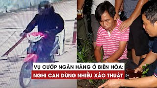 Hành trình truy bắt tên cướp đầy xảo thuật cầm súng cướp ngân hàng ở Đồng Nai