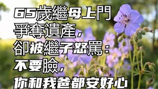 65歲繼母上門爭奪遺產，卻被繼子怒罵：不要臉，你和我爸都安好心