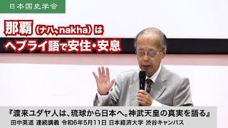 田中英道「渡来ユダヤ人は、琉球から日本へ。神武天皇の真実を語る」日本国史学会 連続講義 令和6年5月11日 日本経済大学(2024/05/11)