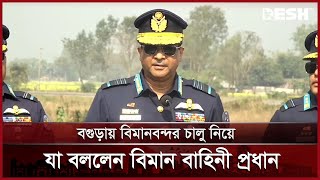 বগুড়ায় বিমানবন্দর চালু নিয়ে সুসংবাদ দিলেন বিমান বাহিনী প্রধান | Air Port | News | Desh TV