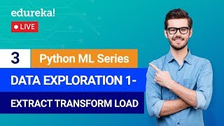 Python Machine Learning - Class 3 | Data Exploration - Extract, Transform, Load | Edureka