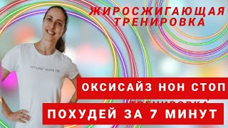 ОКСИСАЙЗ нон стоп/ ЖИРОСЖИГАЮЩИЕ УПРАЖНЕНИЯ/ КОМПЛЕКС ДЛЯ ПОХУДЕНИЯ НА ВСЕ ТЕЛО / ПОХУДЕЙ ЗА 7 МИНУТ