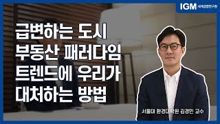 [IGM 트!터뷰] 도시 변화의 트렌드와 부동산 패러다임 시프트ㅣ서울대학교 환경대학원 김경민 교수ㅣ