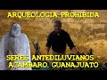 LOS DESVELADOS - ARQUEOLOGIA PROHIBIDA: SERES ANTEDILUVIANOS - ACAMBARO, GUANAJUATO