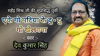 महेंद्र मिश्र जी का बेजोड़ पूर्वी | एके गो मटिया के दु-दु गो खेलवना| देव कुमार सिंह |Deo Kumar Singh