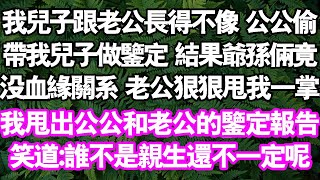 我兒子跟老公長得不像。公公偷帶我兒子當鑑定，結果爺孫倆竟沒血緣關係。公公揚言要掐死我們。老公狠狠甩我一掌。我没闹，甩出公公和老公的鑑定報告，我輕笑：誰不是親生的還不一定呢#中老年頻道 #故事 #家庭