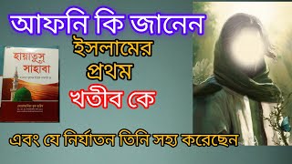 আপনি কি জানেন ইসলামের প্রথম খতীব কে। এবং যে নির্যাতন তিনি সহ্য করেছেন