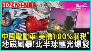 中國電動車「拜登擬徵100%關稅」 地磁風暴來襲! 北半球極光爆發 | 十點不一樣 20240511@TVBSNEWS01