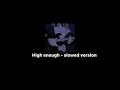 High enough-slowed & reverb ( cause I’m already high enough…)