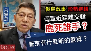 【字幕】呂寧思：俄烏戰事形勢逆轉 兩軍近距離交鋒鹿死誰手？普京有什麼新的盤算？《思路話語》（2022-06-08）