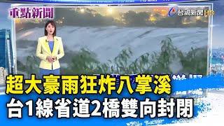 超大豪雨狂炸八掌溪 台1線省道2橋雙向封閉【重點新聞】-20240725