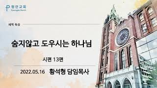 [평안교회] 2022.05.16 말씀묵상 /숨지않고 도우시는 하나님 /시편 13편/ 황석형 담임목사