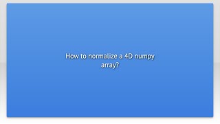 How to normalize a 4D numpy array?