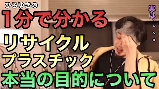 【ひろゆき】1分で分かる！本当にエコなの？目的は？リサイクルプラスチックについて|ひろゆき切り抜き