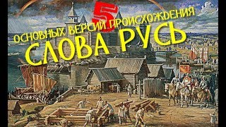 5 ОСНОВНЫХ ВЕРСИЙ ПРОИСХОЖДЕНИЯ СЛОВА РУСЬ