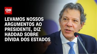 Levamos nossos argumentos ao presidente, diz Haddad sobre dívida dos estados | CNN NOVO DIA