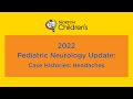 2022 Pediatric Neurology Update “Case Histories: Headaches”