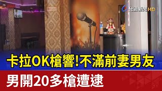 卡拉OK槍響！不滿前妻男友 男開20多槍遭逮