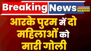 Breaking News: Delhi के R.K Puram में दो महिलाओं को मारी गोली, हालत गंभीर | Latest News