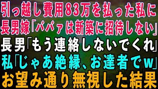 【スカッとする話】引っ越し費用83万を払った私に長男嫁「小銭で偉そうにするな！ババァは新築に招待しない」長男「もう連絡しないでくれ」私「じゃあ絶縁！お達者でw」→お望み通り一生無視した結果w