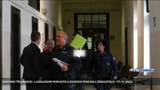 OMICIDIO TRAJKOVIC: L'ASSASSINO RINVIATO A GIUDIZIO RISCHIA L'ERGASTOLO  | 17/11/2022