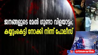 ജനങ്ങളുടെ മേൽ ഗുണ്ടാ വിളയാട്ടം; കയ്യുംകെട്ടി നോക്കി നിന്ന് പോലീസ്