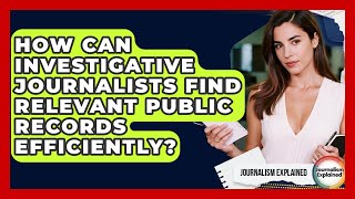 How Can Investigative Journalists Find Relevant Public Records Efficiently? - Journalism Explained