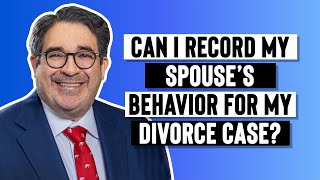 Can I record my spouse’s behavior for my divorce case?