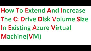 How to Extend and Increase the C: Drive Disk Volume Size in Existing Azure Virtual Machine(VM)