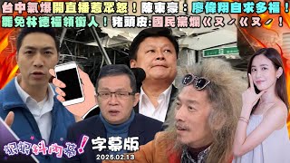 【字幕版】台中氣爆開直播惹眾怒！#陳東豪：#廖偉翔 自求多福！小物3選2支援藍委？#苗博雅：有恩挺小傅當大總召！罷免林德福領銜人！#豬頭皮：國民黨爛ㄍㄡˊㄍㄡˊ！【狠狠抖內幕】2025.02.13