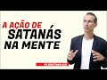 A AÇÃO DE SATANÁS NA MENTE HUMANA - PREGAÇÃO