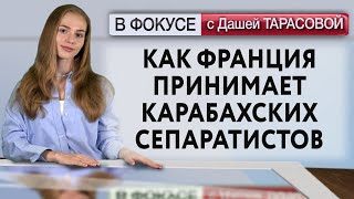 Как Франция принимает карабахских сепаратистов. В фокусе с Дашей Тарасовой