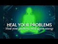 HEAL YOUR PROBLEMS WITH GREEN ENERGY