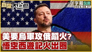 [SUB]美國要烏軍攻俄羅斯蹈火？悟空西遊記火出圈 新聞大白話 20240821 (字幕版)