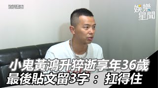 小鬼猝逝／小鬼黃鴻升驚傳過世享年36歲　IG最後貼文留3字：扛得住｜三立新聞網SETN.com