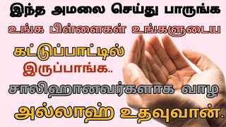 உங்க பிள்ளைகள் உங்களுடைய கட்டுப்பாட்டில் இருப்பாங்க|சாலிஹானவர்களாக வாழ அல்லாஹ் உதவுவான்|இதை ஓதுங்க..