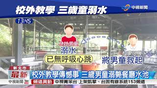 校外教學傳憾事 三歲男童溺斃餐廳水池│中視新聞 20180803