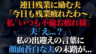 【スカッとする話】連日残業に励む夫「今日も残業疲れたわ～」私「いつも不倫お疲れ様」夫「え...？」私の出迎えの言葉に顔面蒼白な夫の末路が...【修羅場】