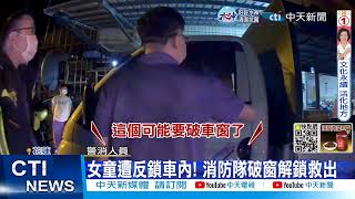 【每日必看】1歲半女童反鎖車上! 消防隊破車窗解鎖助脫困20221102 @中天新聞CtiNews